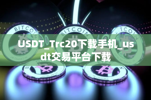 USDT_Trc20下载手机_usdt交易平台下载