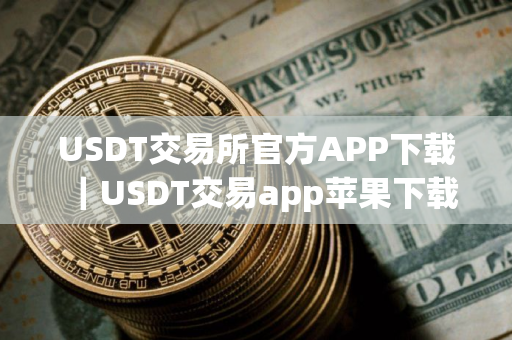 USDT交易所官方APP下载｜USDT交易app苹果下载