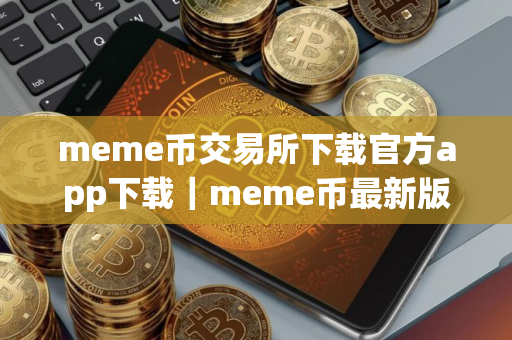 meme币交易所下载官方app下载｜meme币最新版下载ios