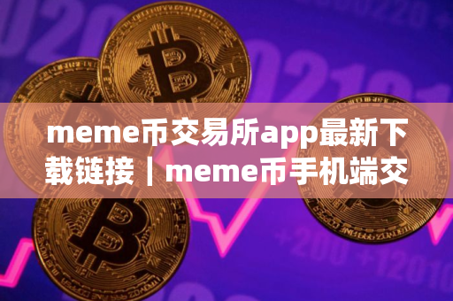 meme币交易所app最新下载链接｜meme币手机端交易所下载