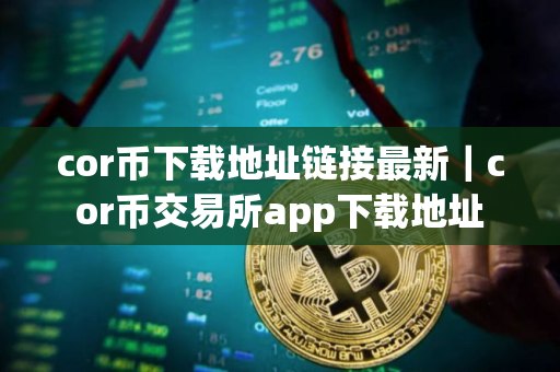 cor币下载地址链接最新|cor币交易所app下载地址 cor币下载地址链接最新|cor币交易所app下载地址