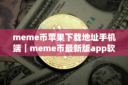 meme币苹果下载地址手机端｜meme币最新版app软件客户端