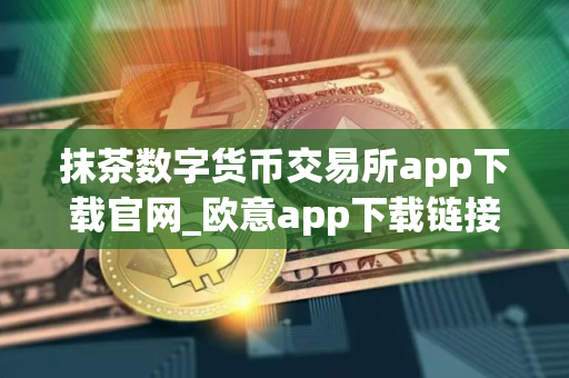 抹茶数字货币交易所app下载官网_欧意app下载链接V8.3.30 抹茶数字货币交易所app下载官网_欧意app下载链接V8.3.30