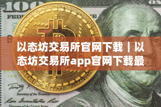 以态坊交易所官网下载｜以态坊交易所app官网下载最新版本