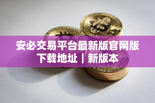 安必交易平台最新版官网版下载地址｜新版本