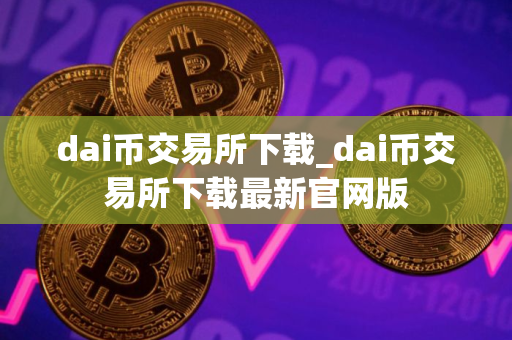 dai币交易所下载_dai币交易所下载最新官网版