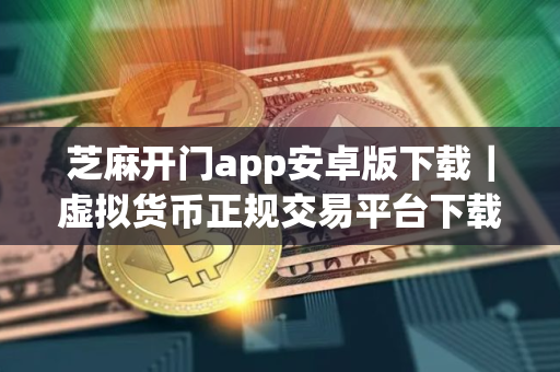 芝麻开门app安卓版下载｜虚拟货币正规交易平台下载