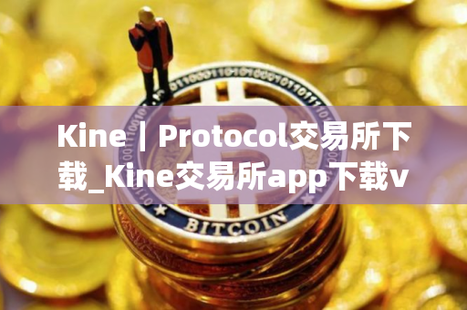 Kine｜Protocol交易所下载_Kine交易所app下载v1.0｜最新版