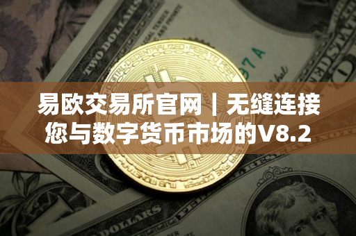 易欧交易所官网｜无缝连接您与数字货币市场的V8.25.83