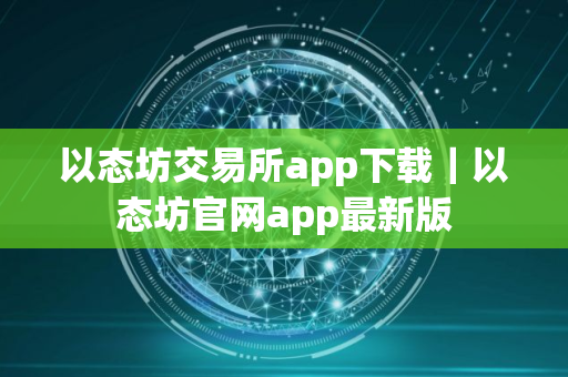 以态坊交易所app下载｜以态坊官网app最新版