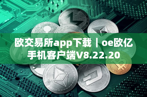欧交易所app下载｜oe欧亿手机客户端V8.22.20