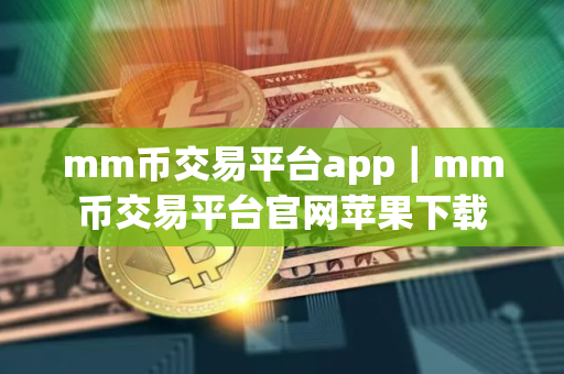 mm币交易平台app｜mm币交易平台官网苹果下载