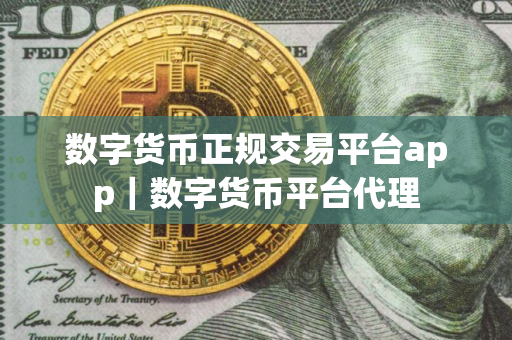 数字货币正规交易平台app｜数字货币平台代理