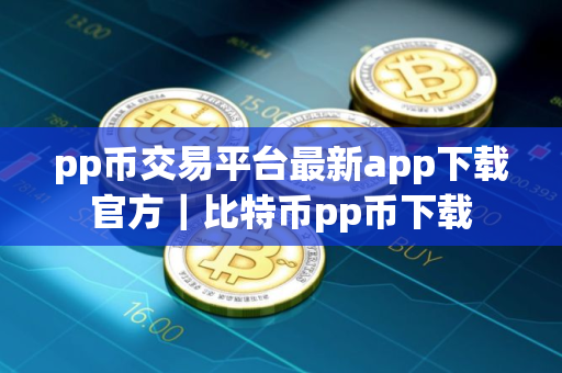 pp币交易平台最新app下载官方｜比特币pp币下载