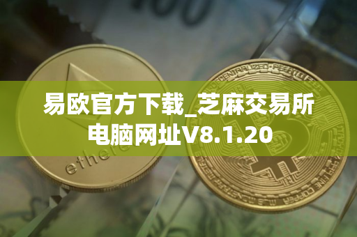 易欧官方下载_芝麻交易所电脑网址V8.1.20