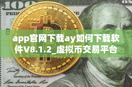 app官网下载ay如何下载软件V8.1.2_虚拟币交易平台app｜pc版怎么下载