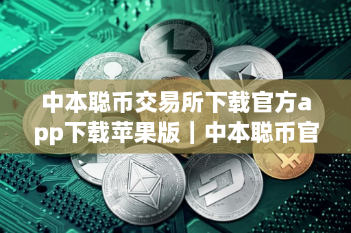 中本聪币交易所下载官方app下载苹果版｜中本聪币官方版app下载地址