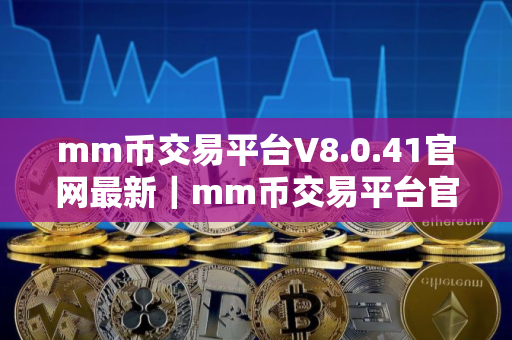 mm币交易平台V8.0.41官网最新｜mm币交易平台官网APP下载安卓