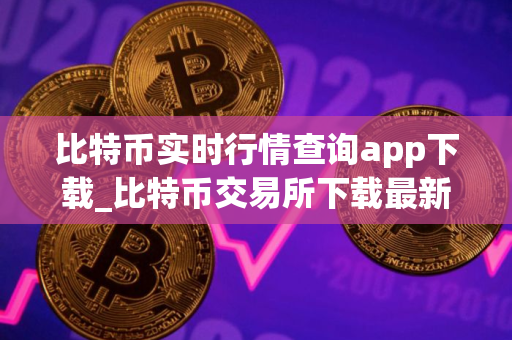 比特币实时行情查询app下载_比特币交易所下载最新