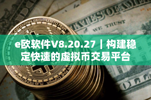 e欧软件V8.20.27｜构建稳定快速的虚拟币交易平台