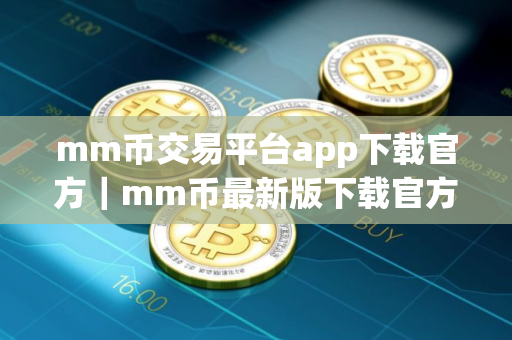 mm币交易平台app下载官方｜mm币最新版下载官方app下载