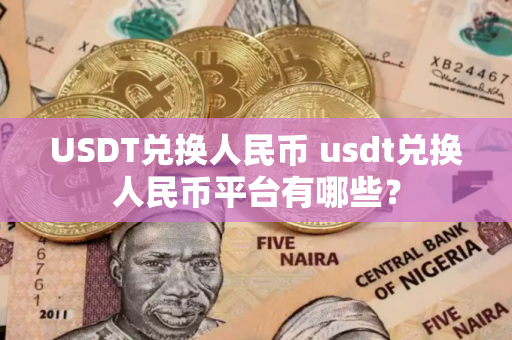 USDT兑换人民币 usdt兑换人民币平台有哪些？