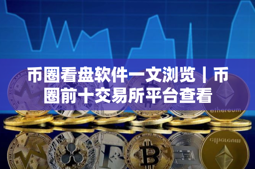 币圈看盘软件一文浏览｜币圈前十交易所平台查看