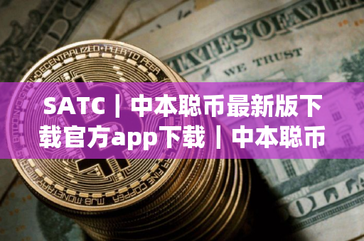 SATC｜中本聪币最新版下载官方app下载｜中本聪币货币交易平台下载