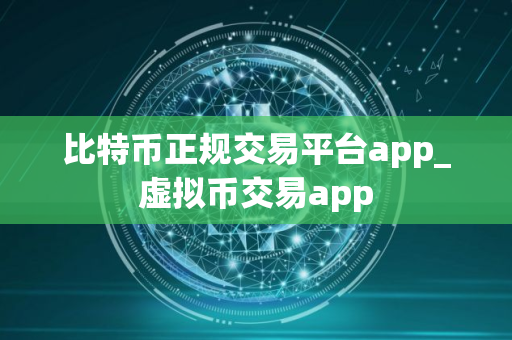 比特币正规交易平台app_虚拟币交易app