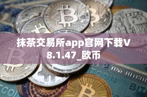 抹茶交易所app官网下载V8.1.47_欧币