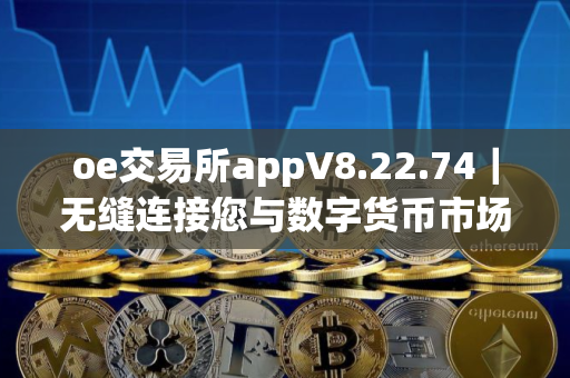 oe交易所appV8.22.74｜无缝连接您与数字货币市场的