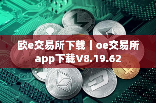 欧e交易所下载｜oe交易所app下载V8.19.62
