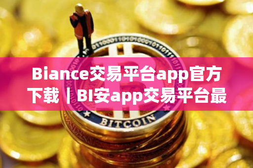 Biance交易平台app官方下载｜BI安app交易平台最新安装包