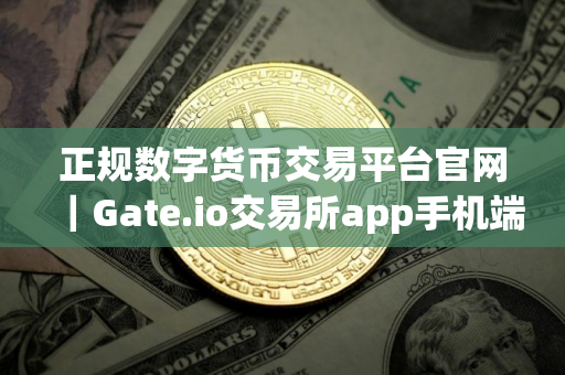 正规数字货币交易平台官网｜Gate.io交易所app手机端