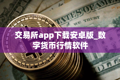 交易所app下载安卓版_数字货币行情软件