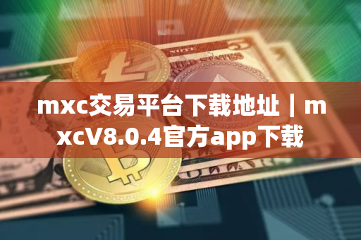 mxc交易平台下载地址｜mxcV8.0.4官方app下载