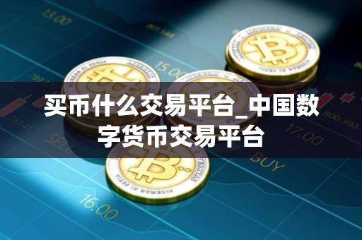 买币什么交易平台_中国数字货币交易平台