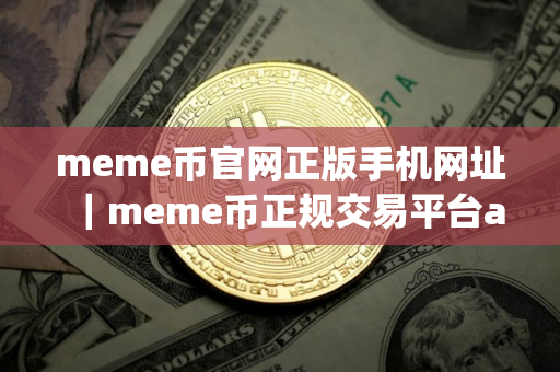 meme币官网正版手机网址｜meme币正规交易平台app最新版