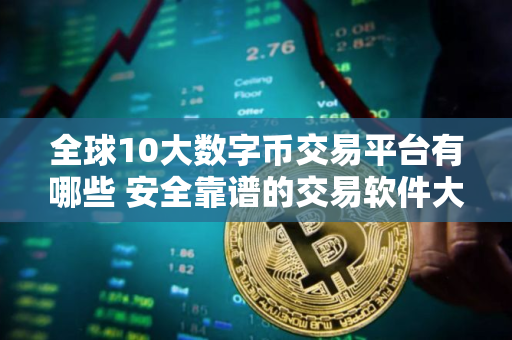 全球10大数字币交易平台有哪些 安全靠谱的交易软件大全