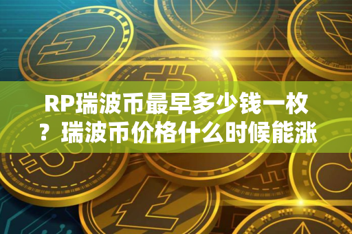 RP瑞波币最早多少钱一枚？瑞波币价格什么时候能涨？