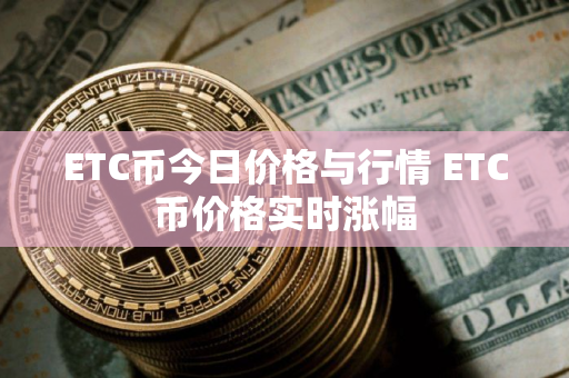 ETC币今日价格与行情 ETC币价格实时涨幅