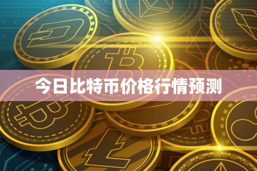 今日比特币价格行情预测 今日比特币价格行情预测