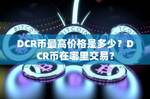 DCR币最高价格是多少？DCR币在哪里交易？