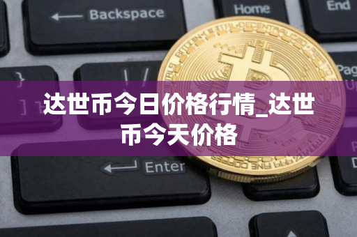 达世币今日价格行情_达世币今天价格
