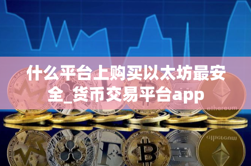 什么平台上购买以太坊最安全_货币交易平台app