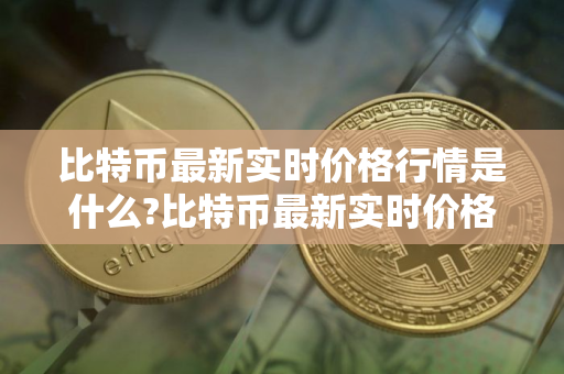 比特币最新实时价格行情是什么?比特币最新实时价格行情具体说明