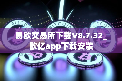 易欧交易所下载V8.7.32_欧亿app下载安装