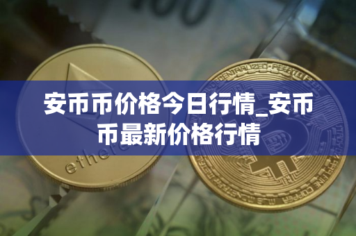 安币币价格今日行情_安币币最新价格行情