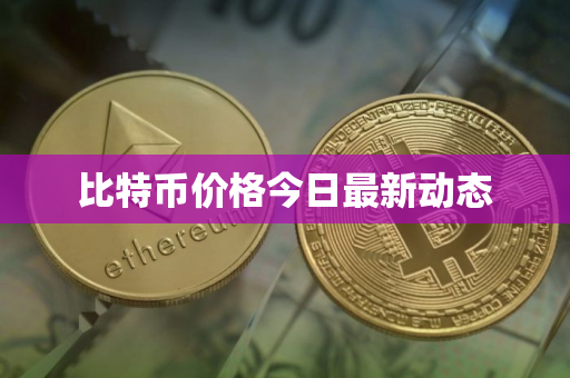 比特币价格今日最新动态 比特币价格今日最新动态
