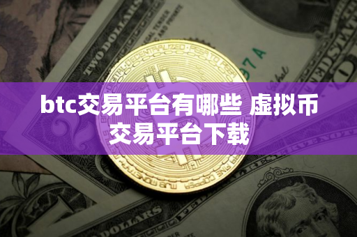 btc交易平台有哪些 虚拟币交易平台下载